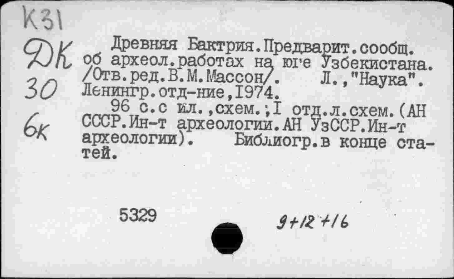 ﻿
y Древняя Бактрия. Предварит. сообщ. А/Љ 4$ археол.работах на юге Узбекистана, о /Отв. ред.В. М. Массон/. Л., "Наука”. 5Q) Ленингр.отд-ние,І974.
г ™š6T,c,c кл. »схем. ;І отд.л.схем.(АН ьССР.йн-т археологии.АН УзССР.Ин-т
* археологии). Библиогр.в конце ста-
тей.
5329
